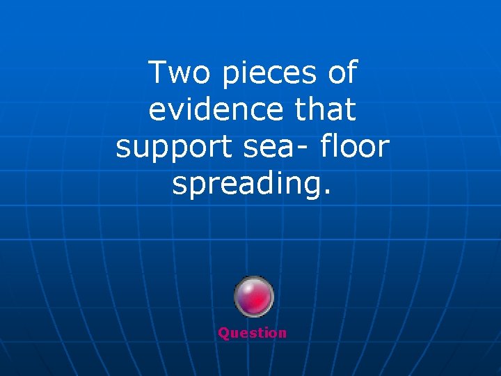 Two pieces of evidence that support sea- floor spreading. Question 