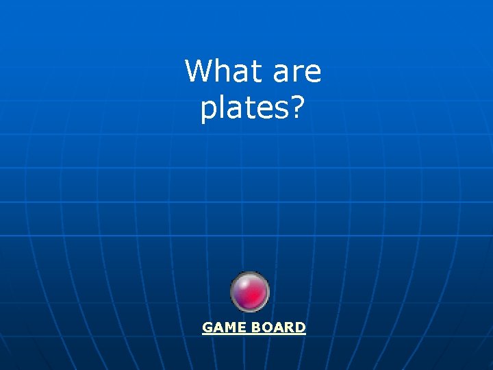 What are plates? GAME BOARD 