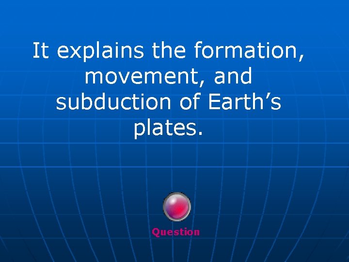 It explains the formation, movement, and subduction of Earth’s plates. Question 