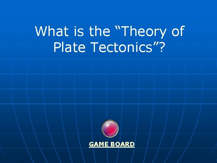 What is the “Theory of Plate Tectonics”? GAME BOARD 