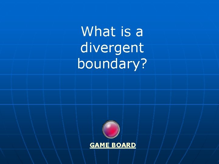 What is a divergent boundary? GAME BOARD 
