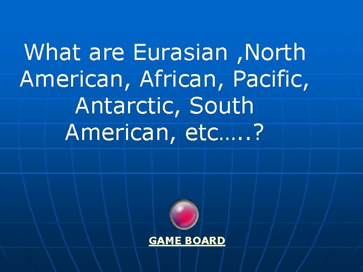 What are Eurasian , North American, African, Pacific, Antarctic, South American, etc…. . ?