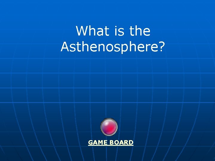 What is the Asthenosphere? GAME BOARD 