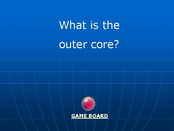 What is the outer core? GAME BOARD 