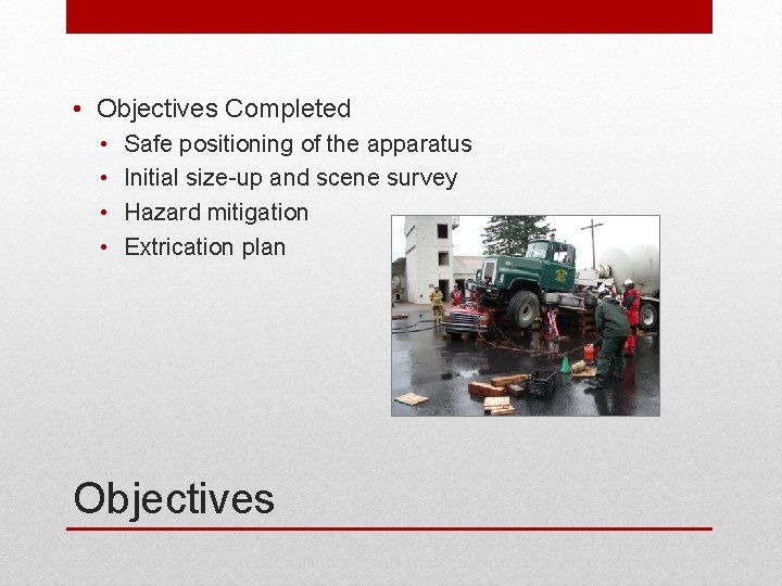  • Objectives Completed • • Safe positioning of the apparatus Initial size-up and