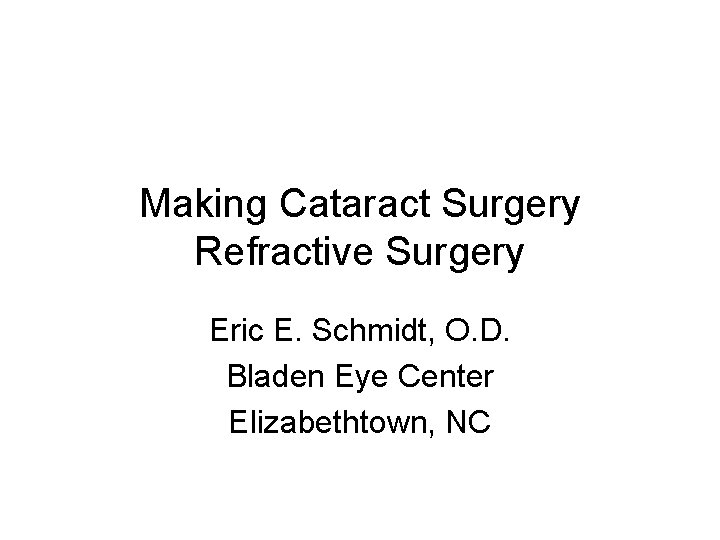 Making Cataract Surgery Refractive Surgery Eric E. Schmidt, O. D. Bladen Eye Center Elizabethtown,