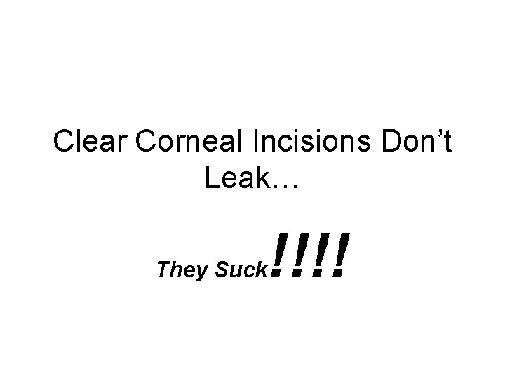 Clear Corneal Incisions Don’t Leak… They Suck !!!! 