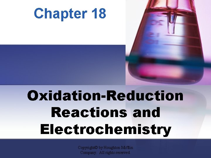 Chapter 18 Oxidation-Reduction Reactions and Electrochemistry Copyright© by Houghton Mifflin Company. All rights reserved.