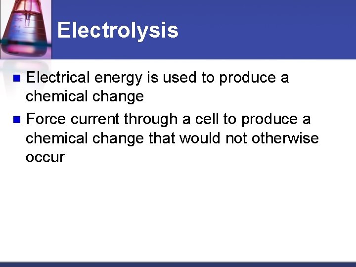 Electrolysis Electrical energy is used to produce a chemical change n Force current through