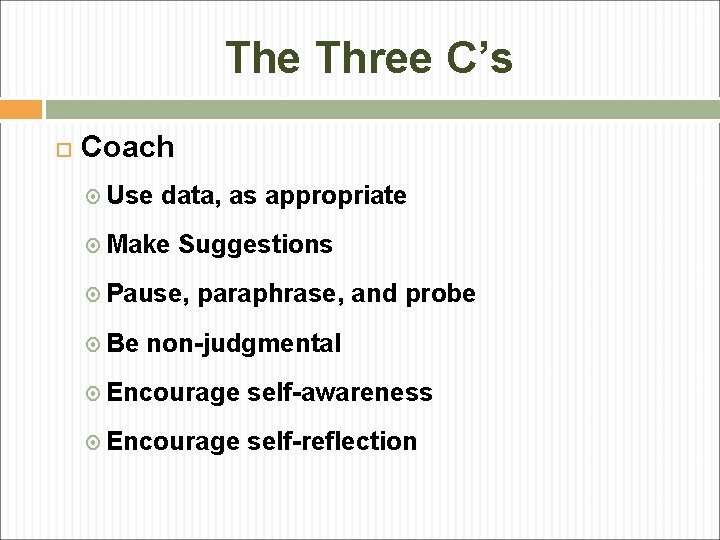 The Three C’s Coach Use data, as appropriate Make Suggestions Pause, paraphrase, and probe The Three C’s Coach Use data, as appropriate Make Suggestions Pause, paraphrase, and probe