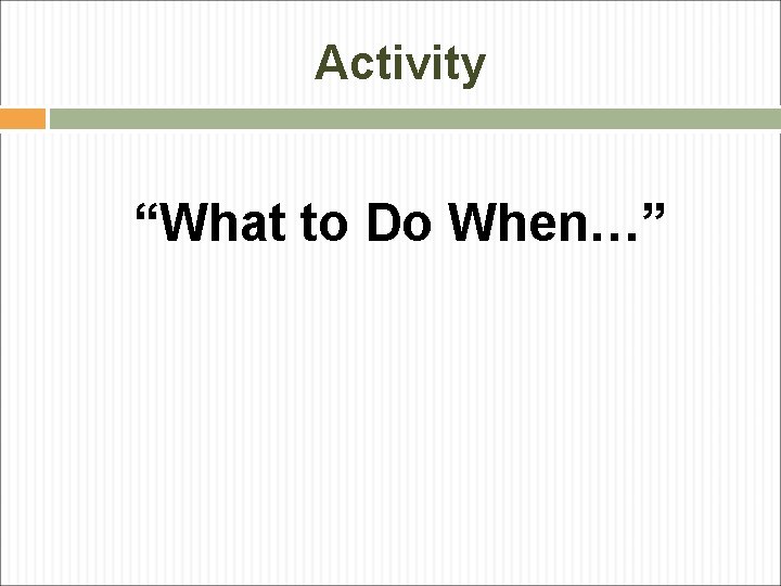 Activity “What to Do When…” 