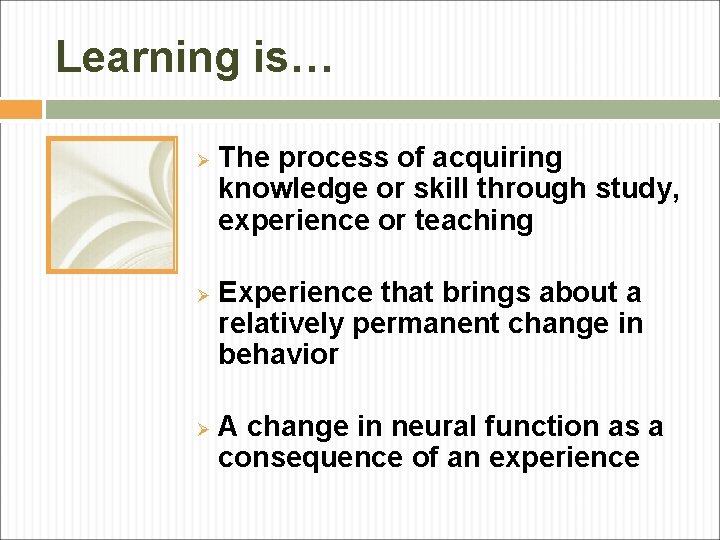 Learning is… Ø Ø Ø The process of acquiring knowledge or skill through study,