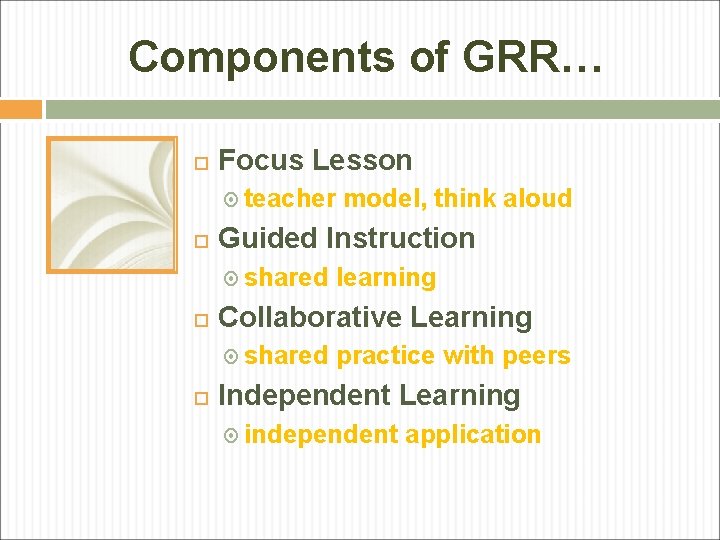 Components of GRR… Focus Lesson teacher model, think aloud Guided Instruction shared learning Collaborative Components of GRR… Focus Lesson teacher model, think aloud Guided Instruction shared learning Collaborative