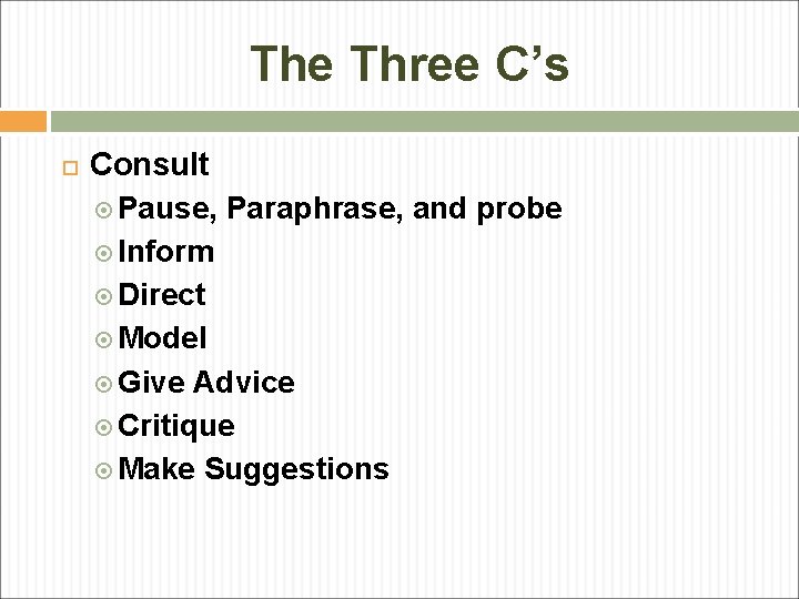 The Three C’s Consult Pause, Paraphrase, and probe Inform Direct Model Give Advice Critique The Three C’s Consult Pause, Paraphrase, and probe Inform Direct Model Give Advice Critique