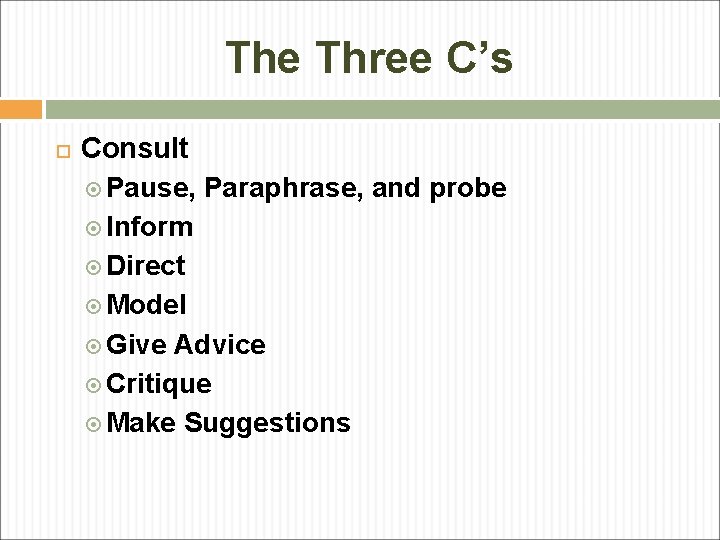 The Three C’s Consult Pause, Paraphrase, and probe Inform Direct Model Give Advice Critique