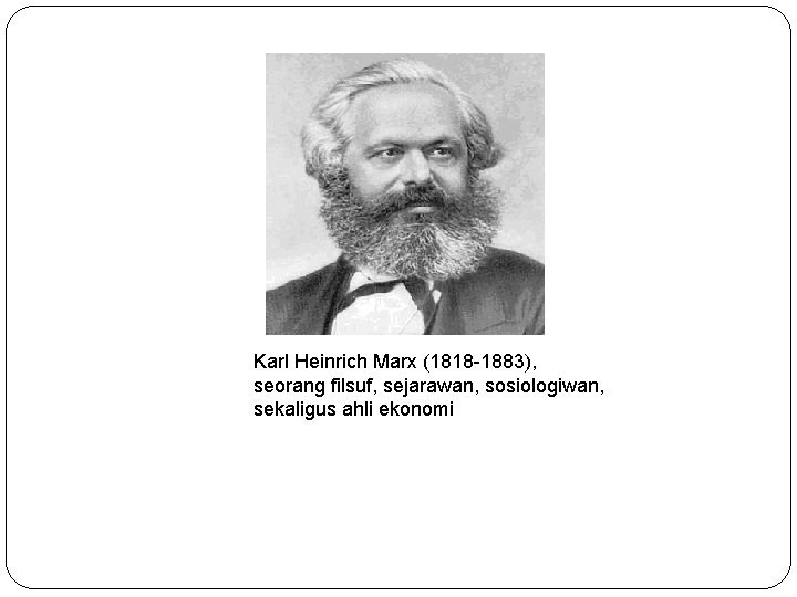 Karl Heinrich Marx (1818 -1883), seorang filsuf, sejarawan, sosiologiwan, sekaligus ahli ekonomi 