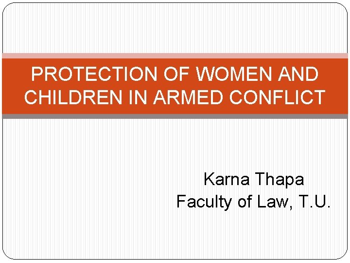 PROTECTION OF WOMEN AND CHILDREN IN ARMED CONFLICT Karna Thapa Faculty of Law, T.