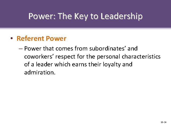 Power: The Key to Leadership • Referent Power – Power that comes from subordinates’