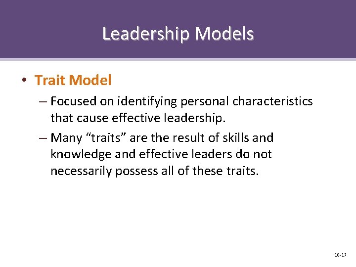 Leadership Models • Trait Model – Focused on identifying personal characteristics that cause effective