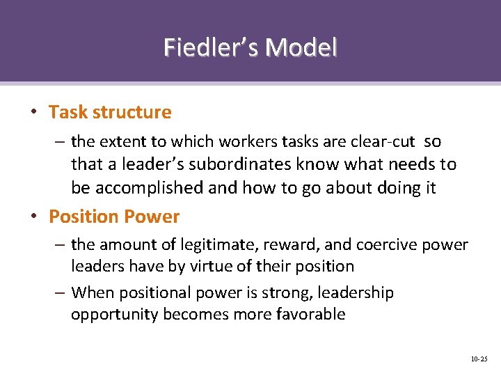 Fiedler’s Model • Task structure – the extent to which workers tasks are clear-cut