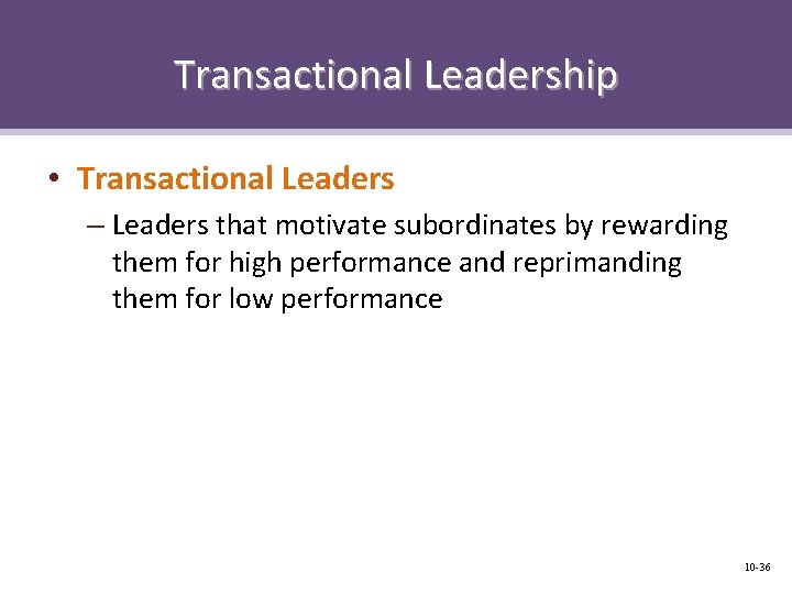 Transactional Leadership • Transactional Leaders – Leaders that motivate subordinates by rewarding them for