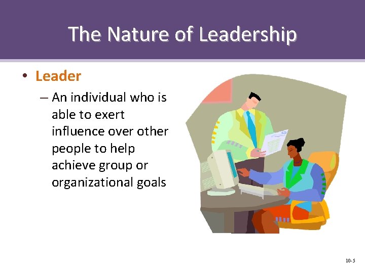 The Nature of Leadership • Leader – An individual who is able to exert