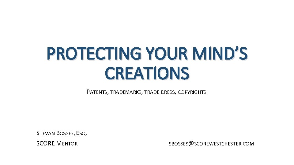 PROTECTING YOUR MIND’S CREATIONS PATENTS, TRADEMARKS, TRADE DRESS, COPYRIGHTS STEVAN BOSSES, ESQ. SCORE MENTOR