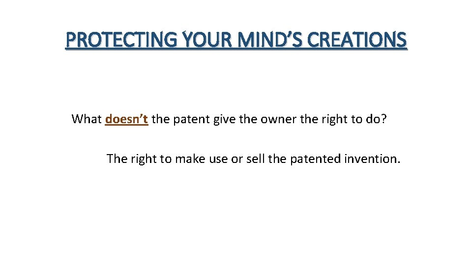 PROTECTING YOUR MIND’S CREATIONS What doesn’t the patent give the owner the right to