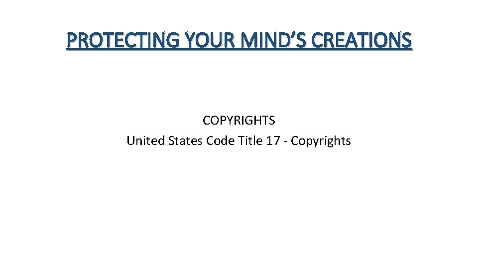 PROTECTING YOUR MIND’S CREATIONS COPYRIGHTS United States Code Title 17 - Copyrights 