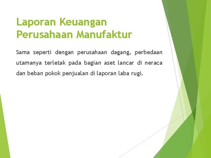 Laporan Keuangan Perusahaan Manufaktur Sama seperti dengan perusahaan dagang, perbedaan utamanya terletak pada bagian