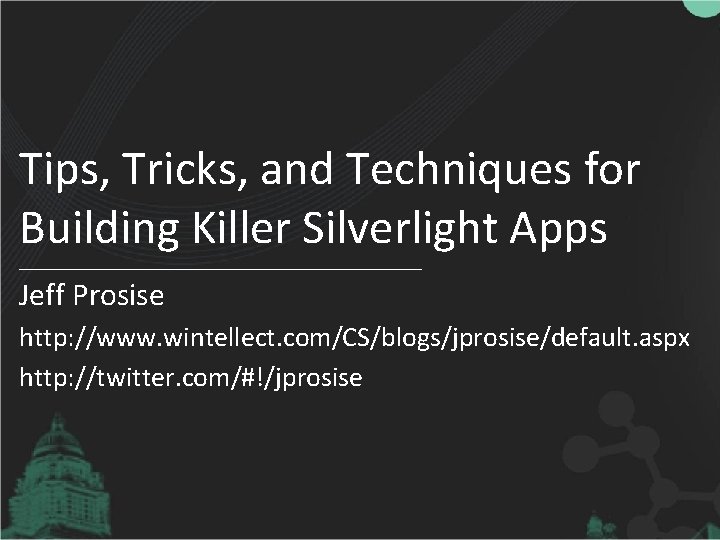 Tips, Tricks, and Techniques for Building Killer Silverlight Apps Jeff Prosise http: //www. wintellect.