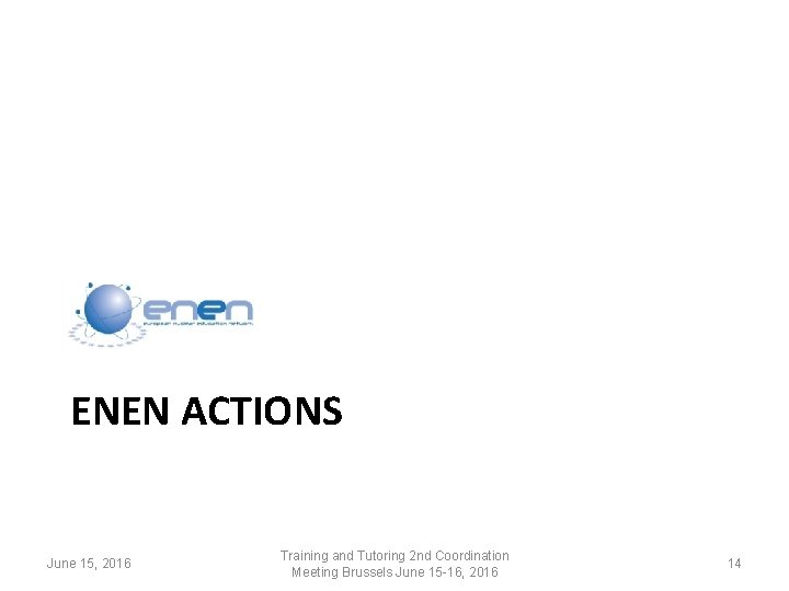ENEN ACTIONS June 15, 2016 Training and Tutoring 2 nd Coordination Meeting Brussels June