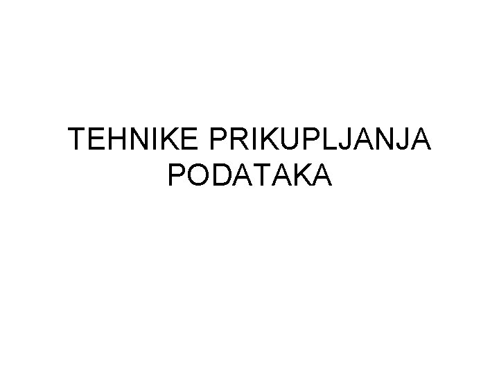 TEHNIKE PRIKUPLJANJA PODATAKA 