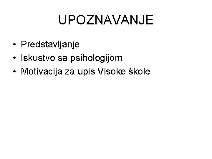 UPOZNAVANJE • Predstavljanje • Iskustvo sa psihologijom • Motivacija za upis Visoke škole 