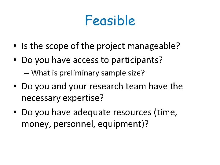 Feasible • Is the scope of the project manageable? • Do you have access
