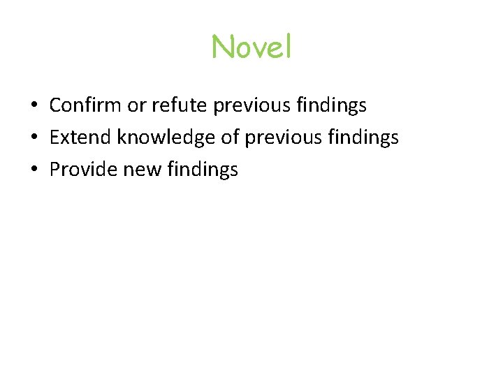 Novel • Confirm or refute previous findings • Extend knowledge of previous findings •