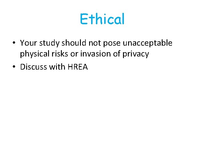 Ethical • Your study should not pose unacceptable physical risks or invasion of privacy