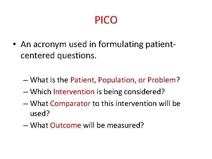 PICO • An acronym used in formulating patientcentered questions. – What is the Patient,