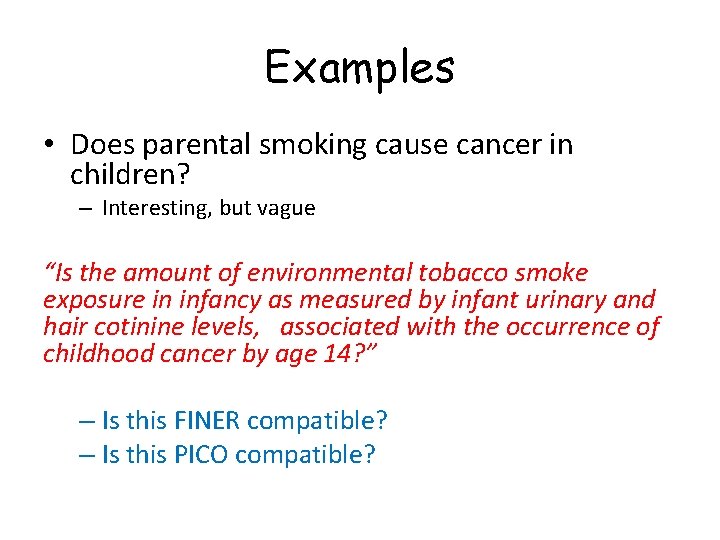 Examples • Does parental smoking cause cancer in children? – Interesting, but vague “Is