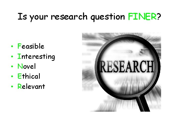 Is your research question FINER? • • • Feasible Interesting Novel Ethical Relevant 