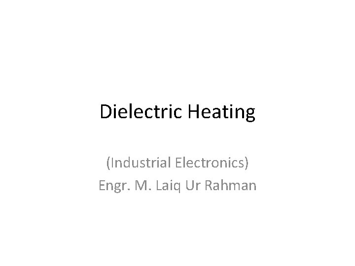 Dielectric Heating (Industrial Electronics) Engr. M. Laiq Ur Rahman 