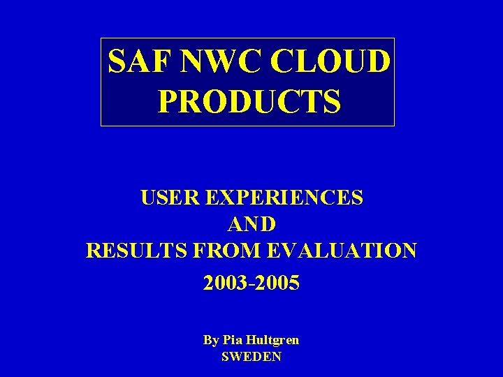 SAF NWC CLOUD PRODUCTS USER EXPERIENCES AND RESULTS FROM EVALUATION 2003 -2005 By Pia SAF NWC CLOUD PRODUCTS USER EXPERIENCES AND RESULTS FROM EVALUATION 2003 -2005 By Pia