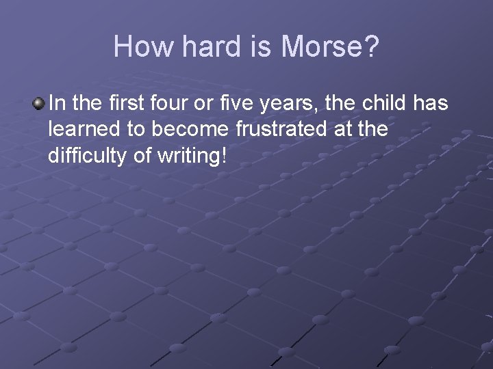 How hard is Morse? In the first four or five years, the child has