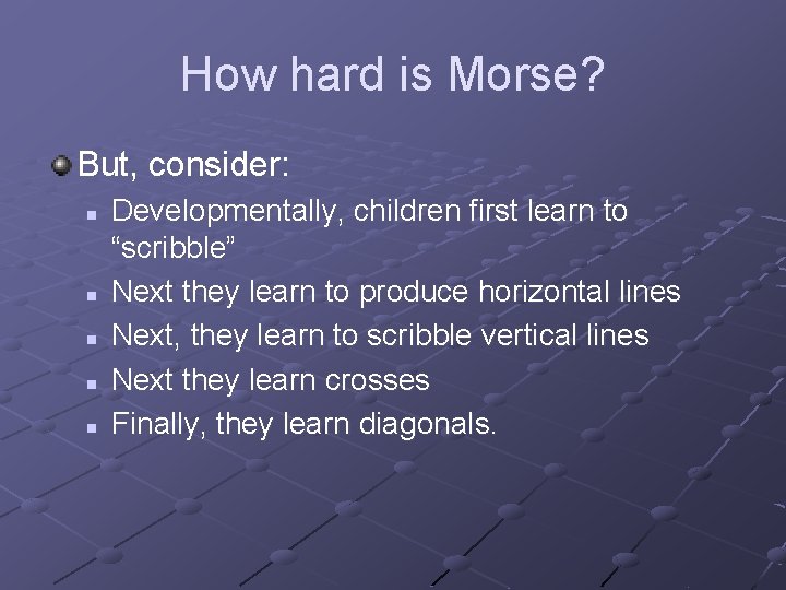 How hard is Morse? But, consider: n n n Developmentally, children first learn to