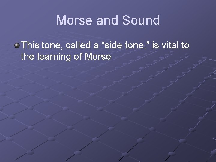 Morse and Sound This tone, called a “side tone, ” is vital to the