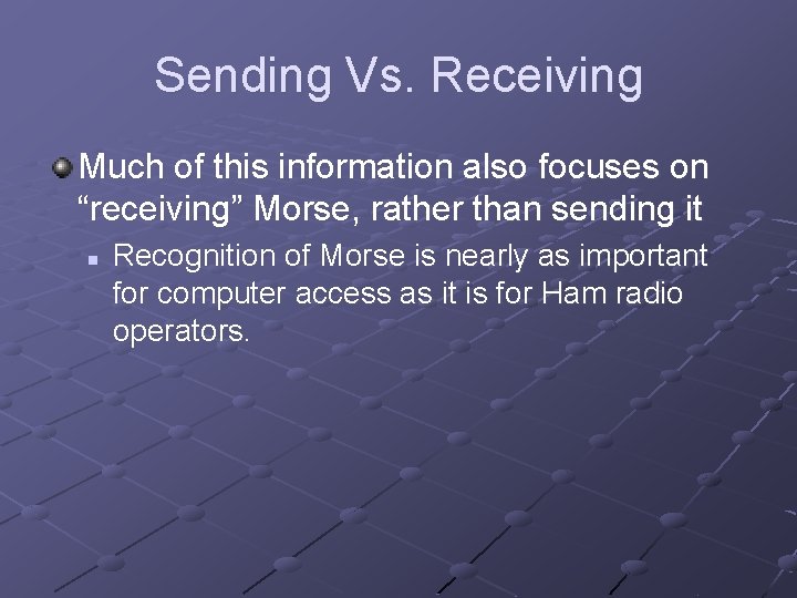 Sending Vs. Receiving Much of this information also focuses on “receiving” Morse, rather than