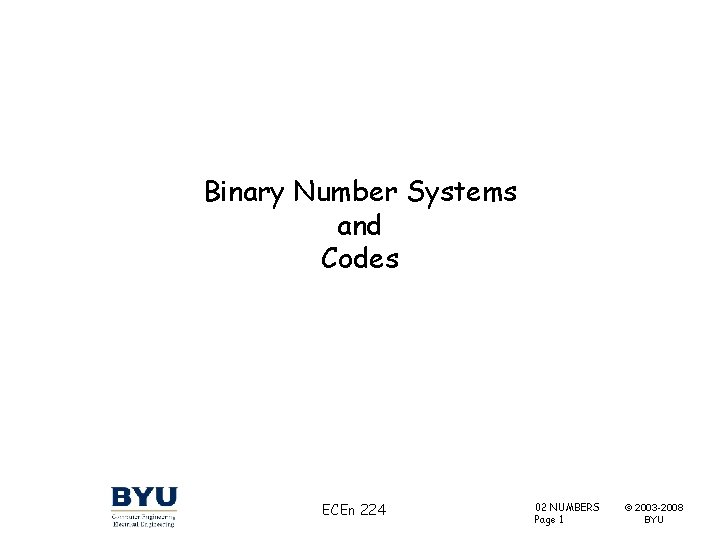 Binary Number Systems and Codes ECEn 224 02 NUMBERS Page 1 © 2003 -2008