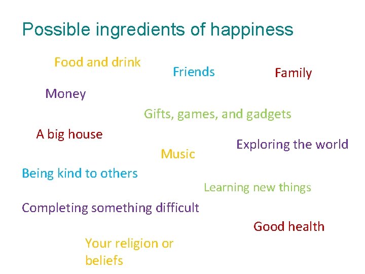 Possible ingredients of happiness Food and drink Friends Family Money Gifts, games, and gadgets