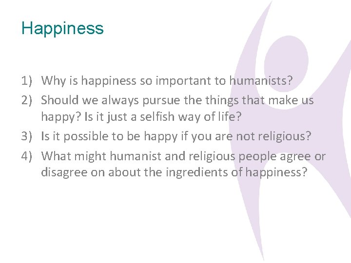 Happiness 1) Why is happiness so important to humanists? 2) Should we always pursue