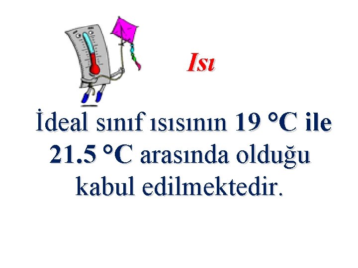 Isı İdeal sınıf ısısının 19 °C ile 21. 5 °C arasında olduğu kabul edilmektedir.